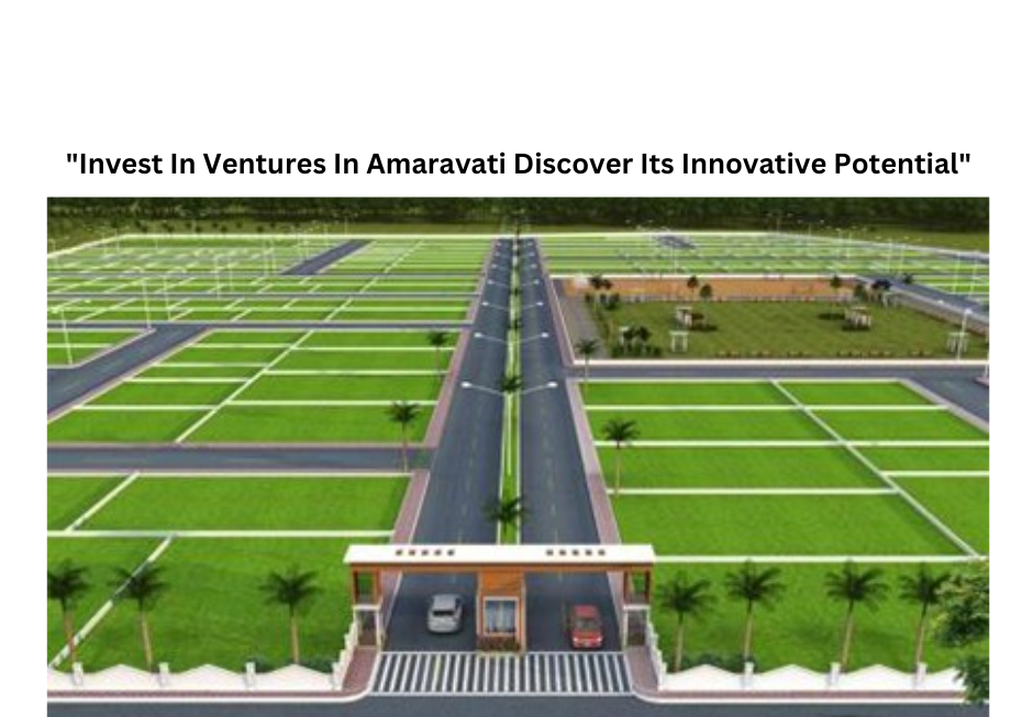 “Invest In Ventures In Amaravati Discover Its Innovative Potential”