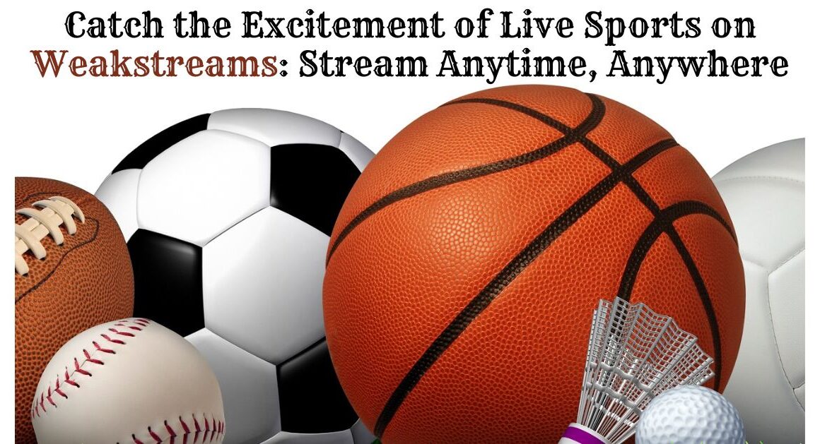 Catch the Excitement of Live Sports on Weakstreams: Stream Anytime, Anywhere