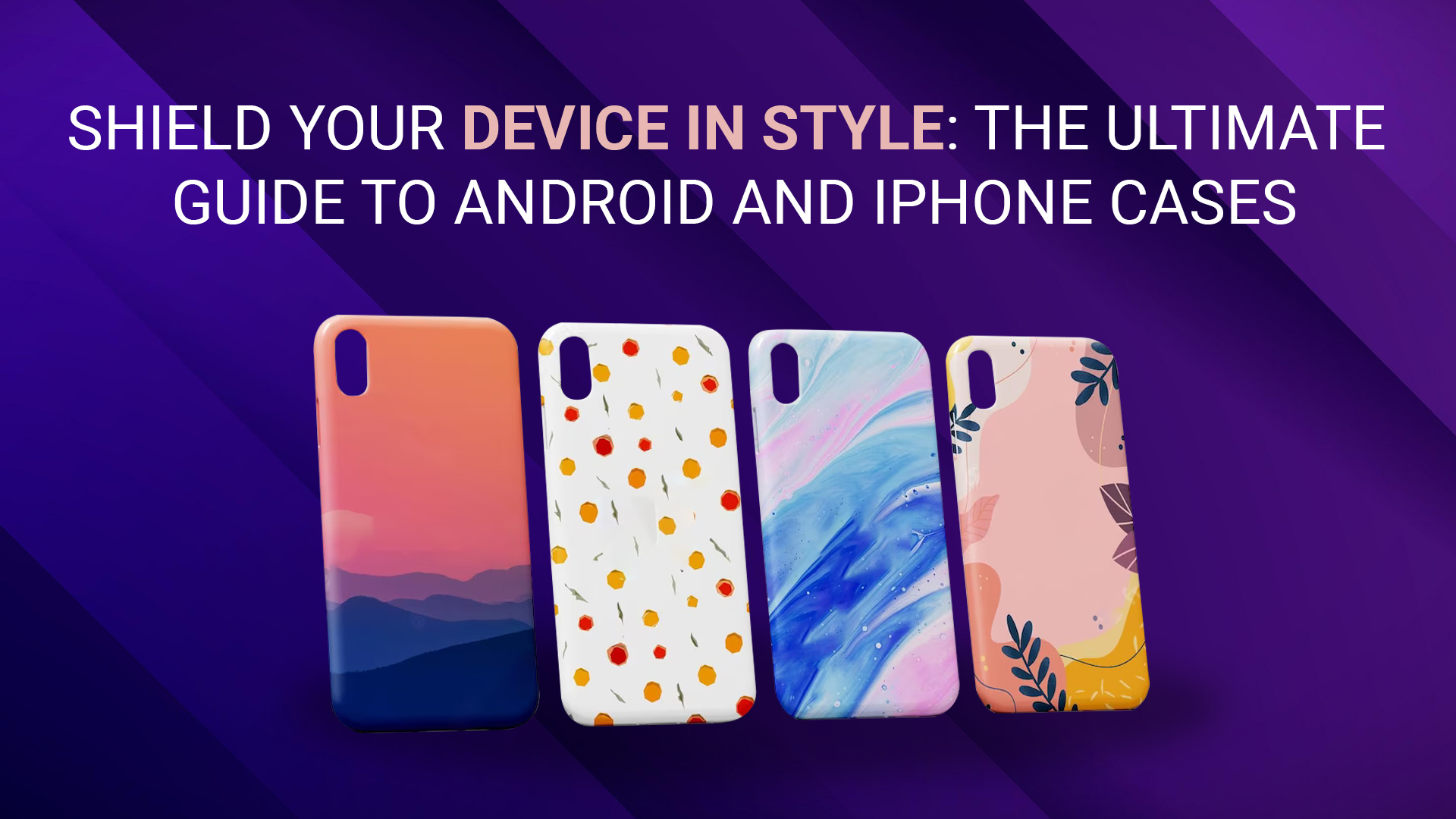 Shield Your Device in Style: The Ultimate Guide To Android and iPhone Cases
