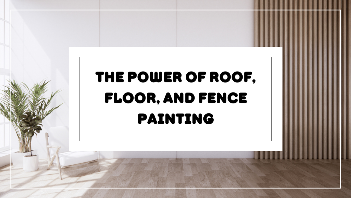 The Power of Roof, Floor, and Fence Painting